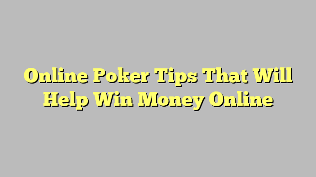 Online Poker Tips That Will Help Win Money Online