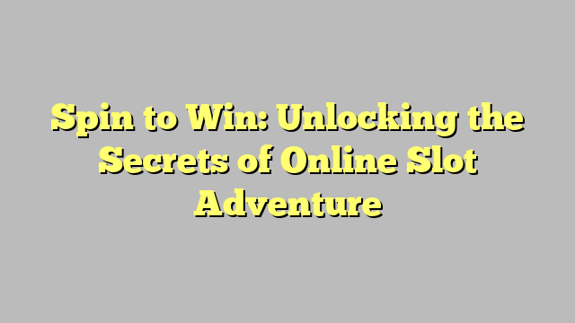 Spin to Win: Unlocking the Secrets of Online Slot Adventure