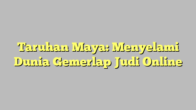 Taruhan Maya: Menyelami Dunia Gemerlap Judi Online