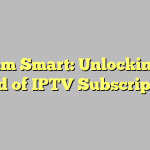 Stream Smart: Unlocking the World of IPTV Subscriptions